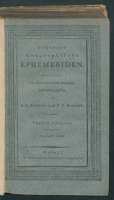 Allgemeine Geographische Ephemeriden./ Verf. von einer Gesellschaft Gelehrten u. hrsg. v. A.C. Gaspari u. F. J. Bertuch
Jg 5. 1802
Bd 9,1.Jan.- 96 S.:Ill., 1 Faltkt
Bd 9,2. Febr.- 1 Tab. - S. (97)-196:Ill.
Bd 9,3.März.- S. (197)-292:Ill, 1 Faltkt
Bd 9,4.April.- S.(293)-388: Ill., 1 graph. Darst.
Bd 9,5 May.- S.(389)-484:Ill, 1 Faltkt
Bd 9,6.Junius.- 1 Falttab. - S.(485)-588:Ill. 1 Faltkt
Bd 10,3.September.-S.(191)-286:1 Porträt, 2 Faltkt. Standort: Schrank1/Fach3;