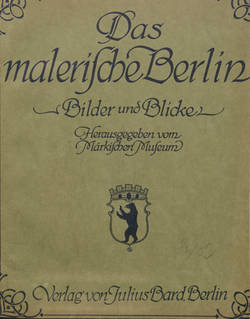 Das Malerische Berlin. Bilder und Blicke. Herausgegeben vom Märkischen Museum, Verlag Julius Bard, Berlin [Band 1]